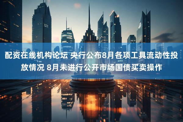 配资在线机构论坛 央行公布8月各项工具流动性投放情况 8月未进行公开市场国债买卖操作