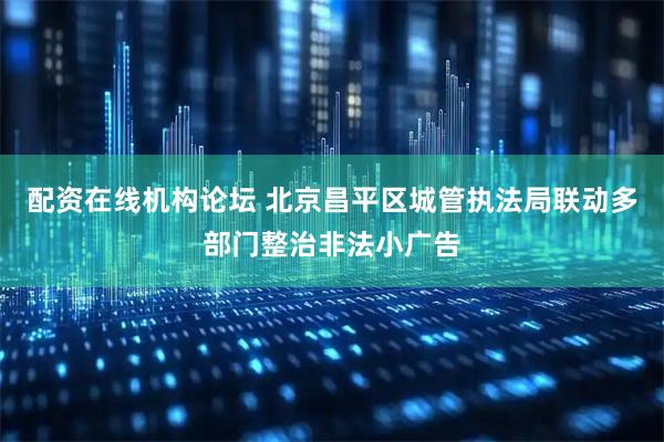 配资在线机构论坛 北京昌平区城管执法局联动多部门整治非法小广告