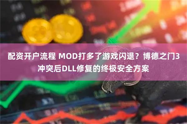 配资开户流程 MOD打多了游戏闪退？博德之门3冲突后DLL修复的终极安全方案