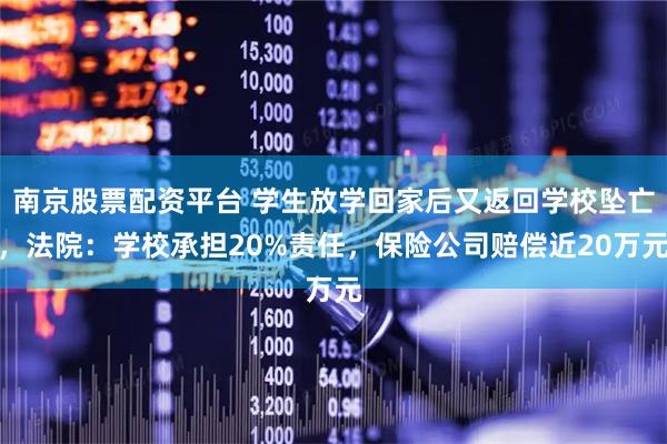 南京股票配资平台 学生放学回家后又返回学校坠亡，法院：学校承担20%责任，保险公司赔偿近20万元