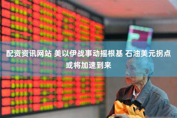 配资资讯网站 美以伊战事动摇根基 石油美元拐点或将加速到来