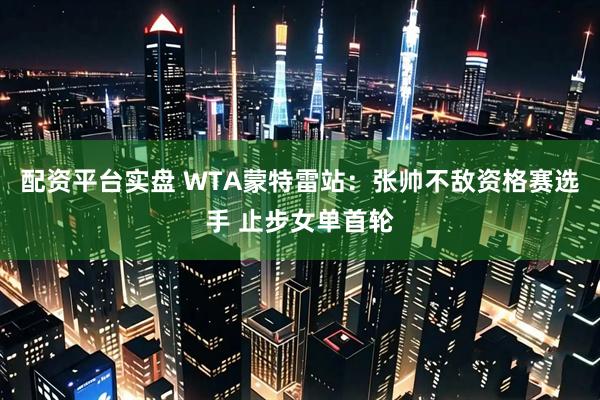 配资平台实盘 WTA蒙特雷站：张帅不敌资格赛选手 止步女单首轮