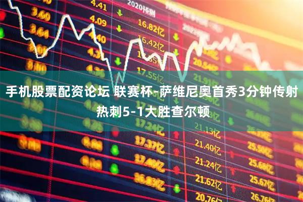 手机股票配资论坛 联赛杯-萨维尼奥首秀3分钟传射 热刺5-1大胜查尔顿