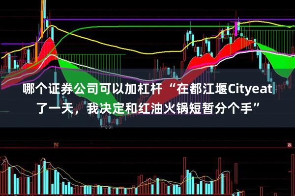 哪个证券公司可以加杠杆 “在都江堰Cityeat了一天，我决定和红油火锅短暂分个手”